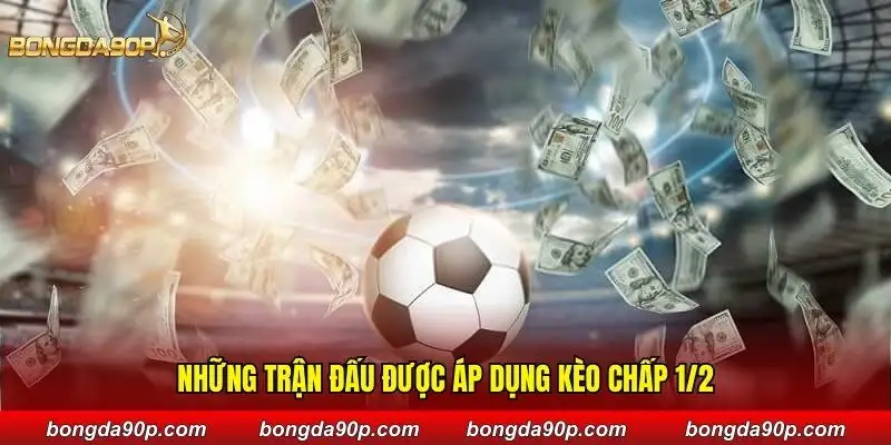 Những trận đấu được áp dụng kèo chấp 1/2