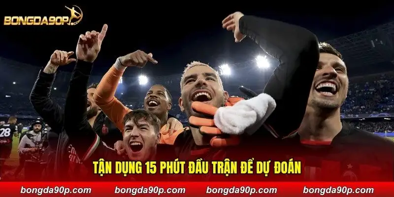 Tận dụng 15 phút đầu trận để dự đoán