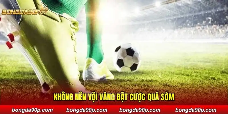 Không nên vội vàng đặt cược quá sớm
