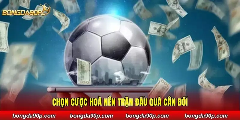 Chọn cược hoà nên trận đấu quá cân đối