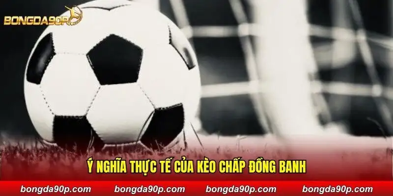 Ý nghĩa thực tế của kèo chấp đồng banh