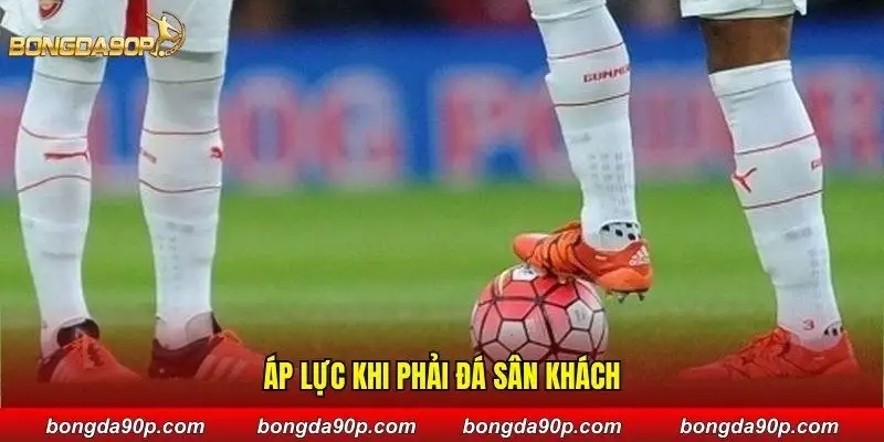 Áp lực khi phải đá sân khách