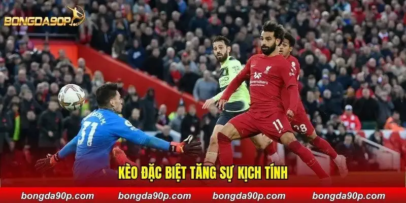 Kèo đặc biệt tăng sự kịch tính