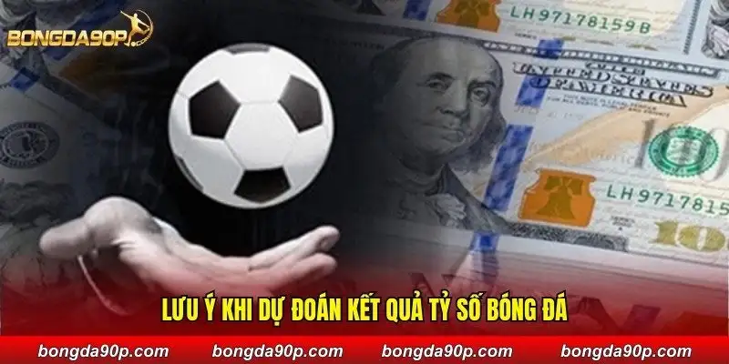 Lưu ý khi dự đoán kết quả tỷ số bóng đá