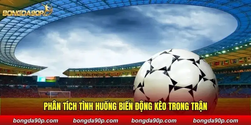 Phân tích tình huống biến động kèo trong trận