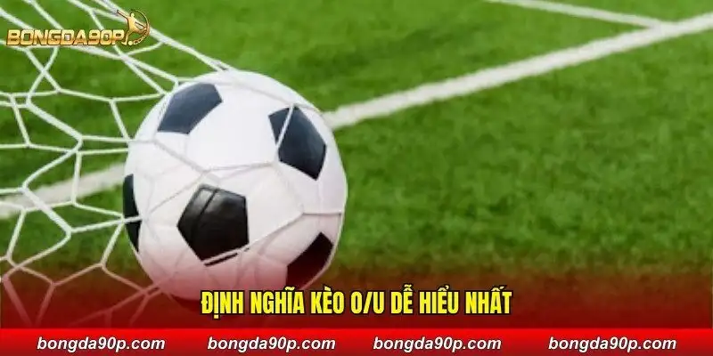 Định nghĩa kèo O/U dễ hiểu nhất