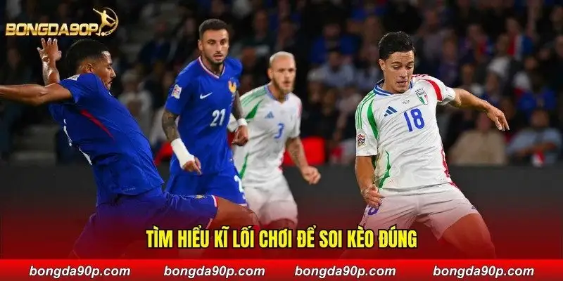 Tìm hiểu kĩ lối chơi để soi kèo đúng