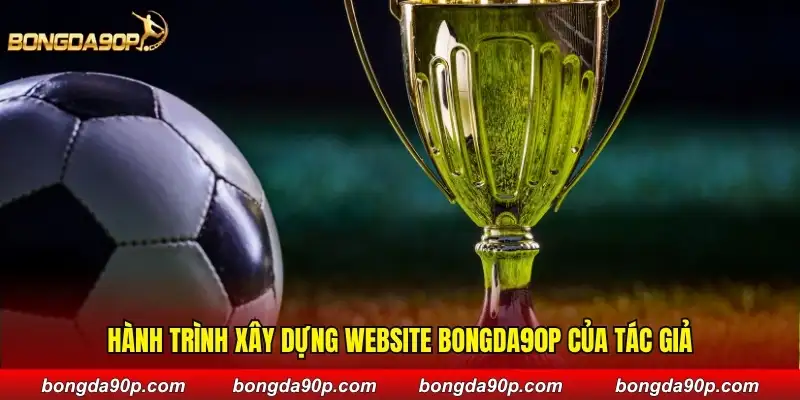 Hành trình xây dựng website Bongda90phut của tác giả
